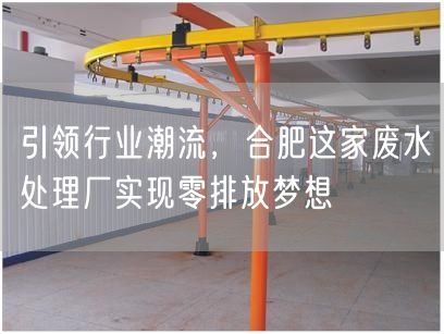 引领行业潮流，合肥这家废水处理厂实现零排放梦想(图1)