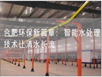 合肥环保新篇章：智能水处理技术让清水长流(图1)